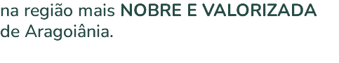 na região mais NOBRE E VALORIZADA de Aragoiânia. 