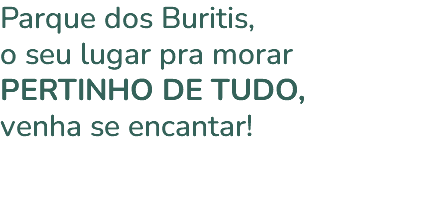 Parque dos Buritis, o seu lugar pra morar PERTINHO DE TUDO, venha se encantar! 